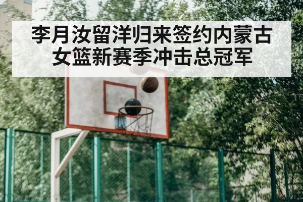 李月汝留洋归来签约内蒙古女篮新赛季冲击总冠军