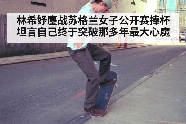 林希妤鏖战苏格兰女子公开赛捧杯坦言自己终于突破那多年最大心魔