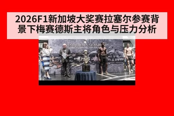 2026F1新加坡大奖赛拉塞尔参赛背景下梅赛德斯主将角色与压力分析