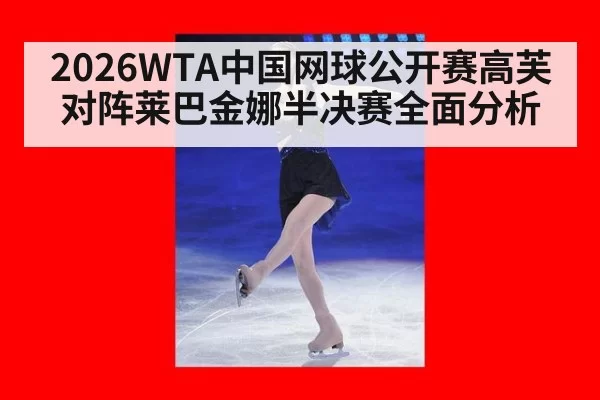 2026WTA中国网球公开赛高芙对阵莱巴金娜半决赛全面分析