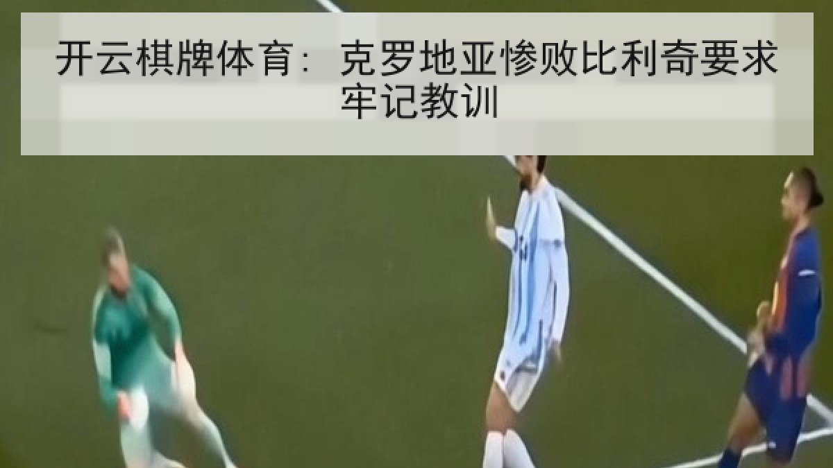 开云棋牌体育: 克罗地亚惨败比利奇要求牢记教训 开云棋牌体育: 克罗地亚惨败比利奇要求牢记教训
