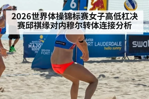 2026世界体操锦标赛女子高低杠决赛邱祺缘对内穆尔转体连接分析